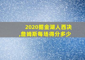 2020掘金湖人西决,詹姆斯每场得分多少