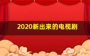 2020新出来的电视剧