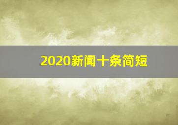 2020新闻十条简短