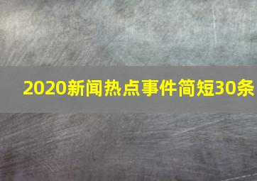 2020新闻热点事件简短30条