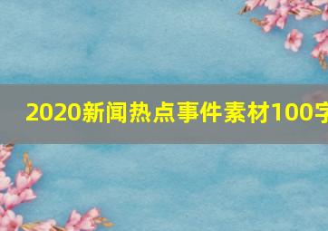 2020新闻热点事件素材100字