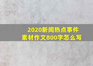 2020新闻热点事件素材作文800字怎么写