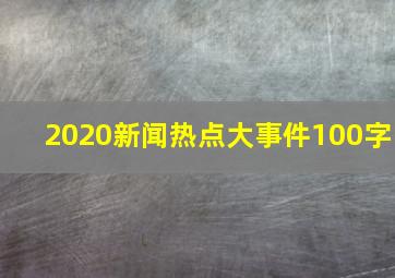 2020新闻热点大事件100字