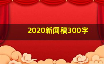 2020新闻稿300字