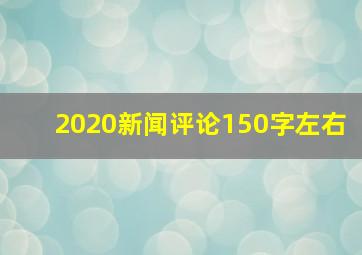 2020新闻评论150字左右