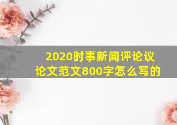 2020时事新闻评论议论文范文800字怎么写的