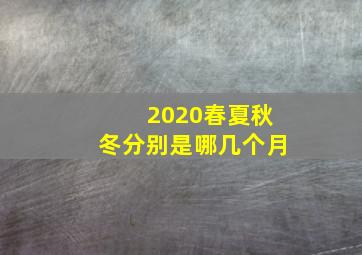 2020春夏秋冬分别是哪几个月