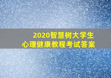 2020智慧树大学生心理健康教程考试答案