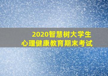 2020智慧树大学生心理健康教育期末考试