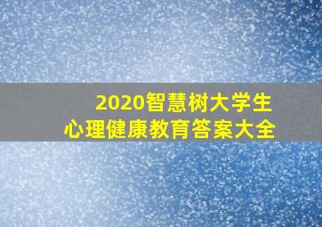 2020智慧树大学生心理健康教育答案大全