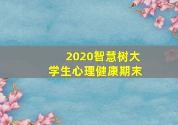 2020智慧树大学生心理健康期末