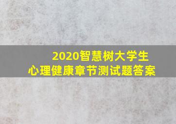 2020智慧树大学生心理健康章节测试题答案