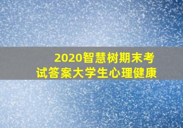 2020智慧树期末考试答案大学生心理健康