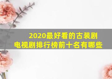 2020最好看的古装剧电视剧排行榜前十名有哪些