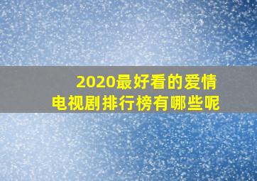 2020最好看的爱情电视剧排行榜有哪些呢