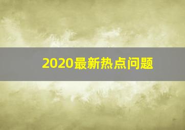 2020最新热点问题