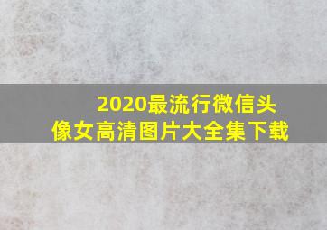 2020最流行微信头像女高清图片大全集下载