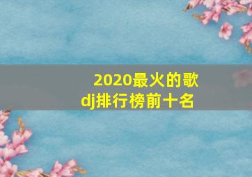 2020最火的歌dj排行榜前十名