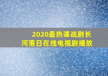 2020最热谍战剧长河落日在线电视剧播放