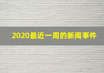 2020最近一周的新闻事件