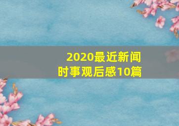 2020最近新闻时事观后感10篇