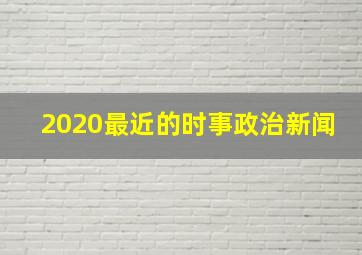 2020最近的时事政治新闻