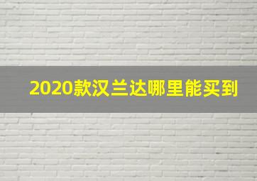 2020款汉兰达哪里能买到