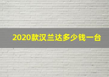 2020款汉兰达多少钱一台