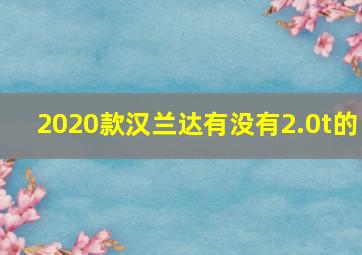 2020款汉兰达有没有2.0t的