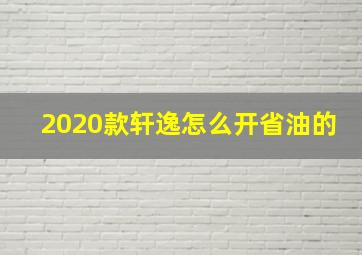 2020款轩逸怎么开省油的