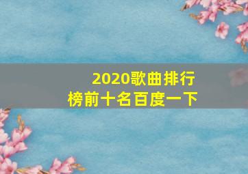 2020歌曲排行榜前十名百度一下