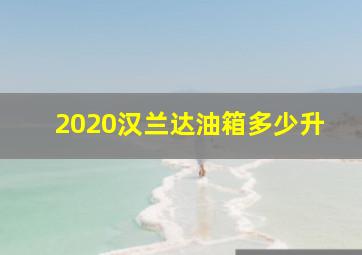 2020汉兰达油箱多少升