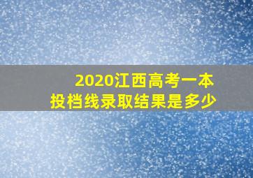 2020江西高考一本投档线录取结果是多少