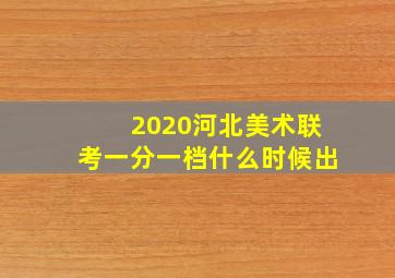 2020河北美术联考一分一档什么时候出