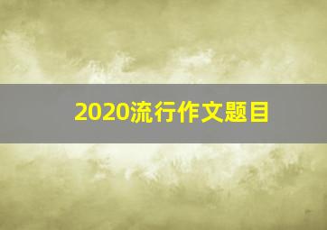 2020流行作文题目