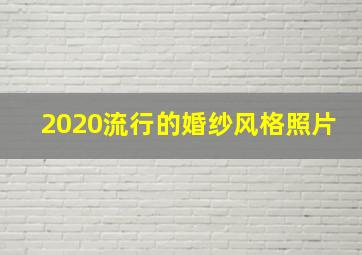 2020流行的婚纱风格照片