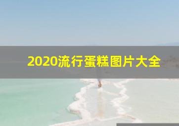 2020流行蛋糕图片大全