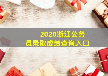 2020浙江公务员录取成绩查询入口