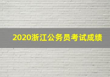 2020浙江公务员考试成绩