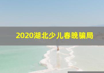 2020湖北少儿春晚骗局