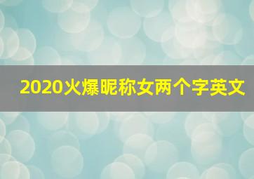 2020火爆昵称女两个字英文