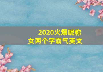 2020火爆昵称女两个字霸气英文