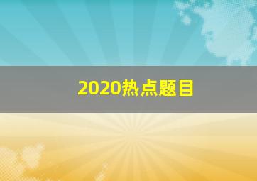 2020热点题目