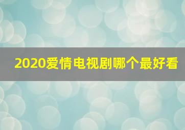 2020爱情电视剧哪个最好看