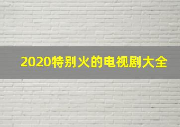 2020特别火的电视剧大全