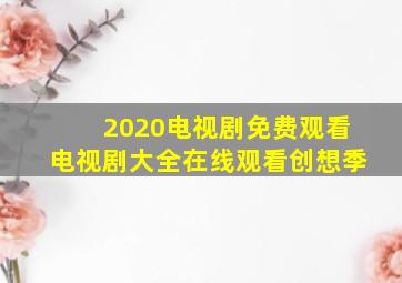 2020电视剧免费观看电视剧大全在线观看创想季