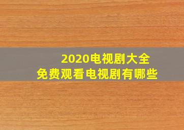 2020电视剧大全免费观看电视剧有哪些