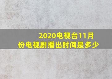 2020电视台11月份电视剧播出时间是多少