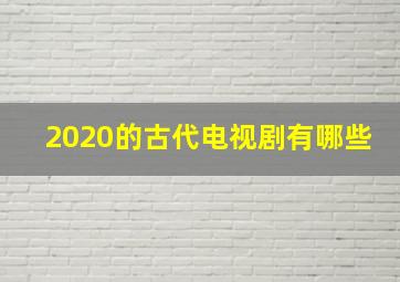 2020的古代电视剧有哪些