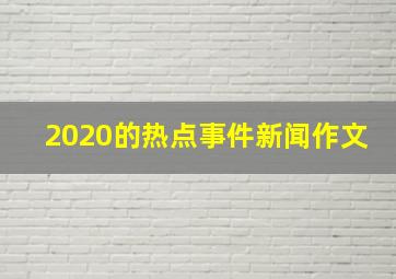 2020的热点事件新闻作文